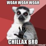 woah-woah-woah-chillax-bro.jpg woah-woah-woah-chillax-bro.jpg